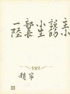 一部小说主角叫陆长生的小说