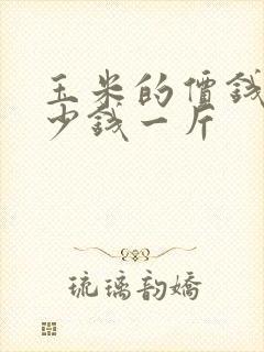 玉米的价钱是多少钱一斤