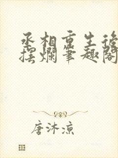 丞相重生后只想摆烂笔趣阁
