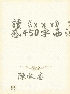 读《xⅹx》有感450字西游记