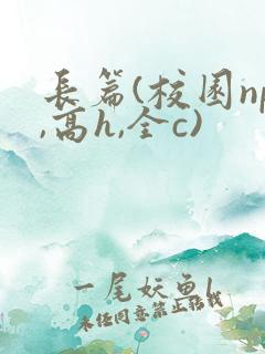 长篇(校园np,高h,全c)