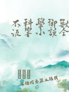 不科学御兽轻泉流响小说全集免费