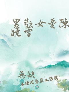 男欢女爱陈楚班晓雪