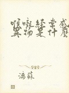 喉咙经常感觉有异物是什么原因