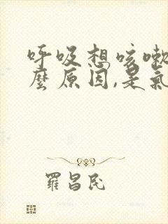 呼吸想咳嗽是什么原因,是气管炎吗
