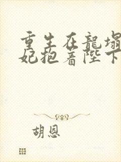 重生在龙塌,宠妃抱着陛下哭短剧