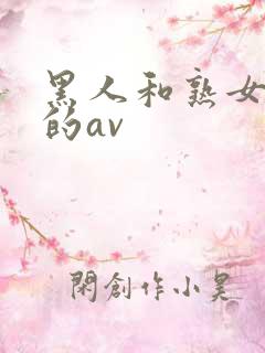 黑人和熟女啪啪的av