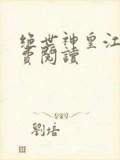 绝世神皇江寒免费阅读