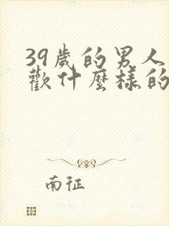 39岁的男人喜欢什么样的女人