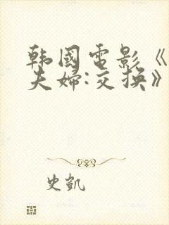 韩国电影《朋友夫妇:交换》