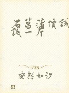 石菖蒲价钱多少钱一斤