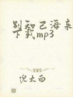 别知己海来阿木下载mp3