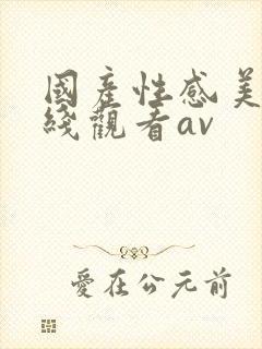 国产性感美女在线观看av