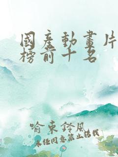 国产动画片排行榜前十名 国产动画片排行榜前十名