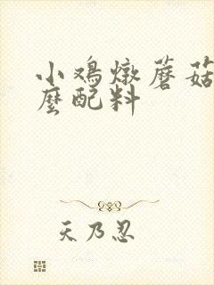小鸡炖蘑菇要什么配料 小鸡炖蘑菇要什么配料