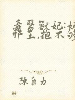 毒医兽妃:妖孽邪王,抱不够