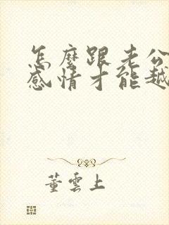 怎么跟老公沟通感情才能越来越好