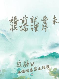 婚前试爱未删减版伦理片