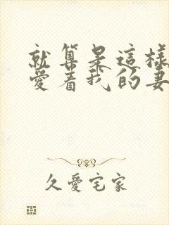 就算是这样我也爱着我的妻子