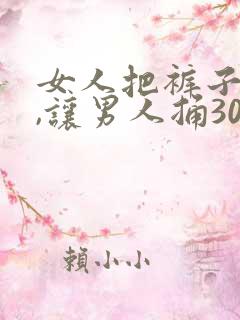 女人把裤子脱了,让男人捅30分钟.