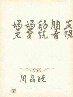 妈妈的朋友在线免费观看视频4