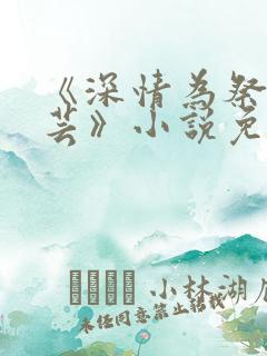 《深情为祭谢芸芸》小说免费阅读