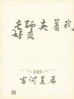 老师夹着我好紧好爽