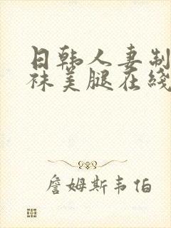 日韩人妻制服丝袜美腿在线