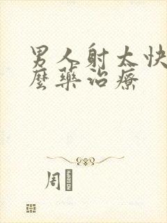 男人射太快吃什么药治疗