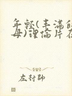 年轻(丰满的继母)理伦片在线观看