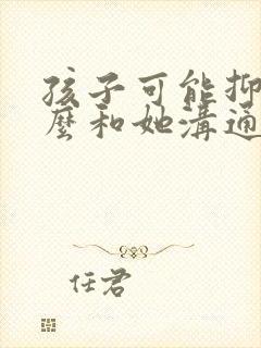 孩子可能抑郁怎么和她沟通