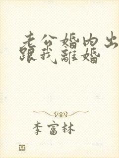 老公婚内出轨要跟我离婚