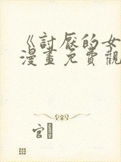 《讨厌的女人》漫画免费观看全集