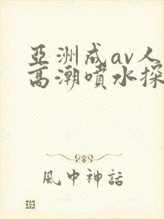 亚洲成av人片高潮喷水探花