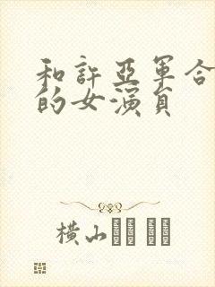 和许亚军合作过的女演员