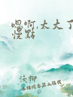 嗯啊,太大了,慢点