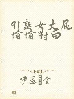 91熟女大屁股偷偷对白