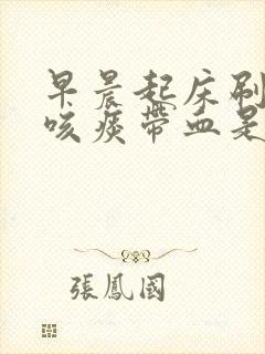 早晨起床刷牙时咳痰带血是怎么回事