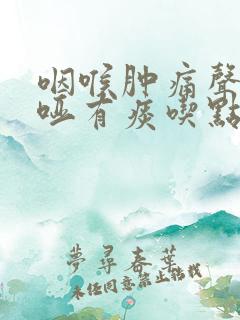 咽喉肿痛声音嘶哑有痰吃点什么药