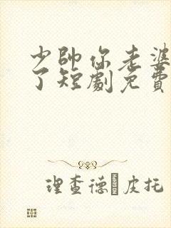 少帅你老婆又跑了短剧免费观看全集