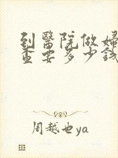 到医院做妇科检查要多少钱