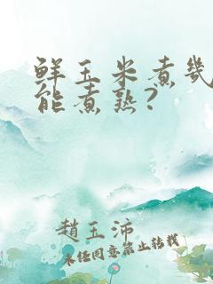 鲜玉米煮几分钟能煮熟?