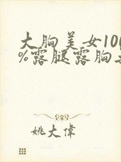 大胸美女100%露腿露胸无遮挡