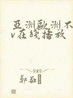 亚洲欧洲不卡av在线播放