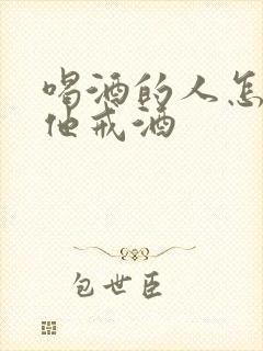 喝酒的人怎样让他戒酒