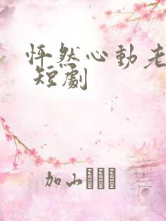 怦然心动老板娘 短剧 怦然心动老板娘 短剧
