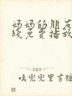妈妈的朋友4在线免费播放