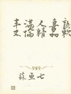 丰满人妻熟妇乱又伦精品软件