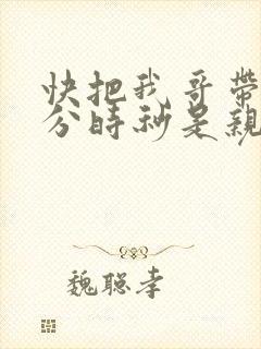 快把我哥带走时分时秒是亲兄妹吗