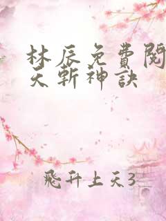 林辰免费阅读九天斩神诀